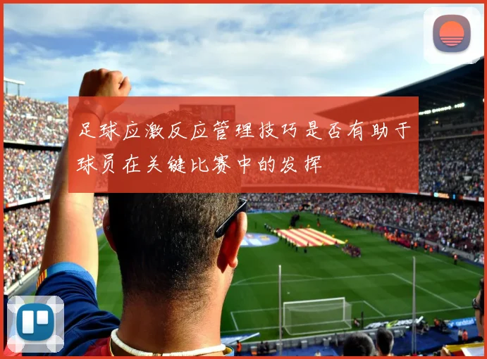 足球应激反应管理技巧是否有助于球员在关键比赛中的发挥