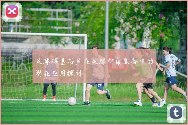 足球碳基芯片在足球智能装备中的潜在应用探讨