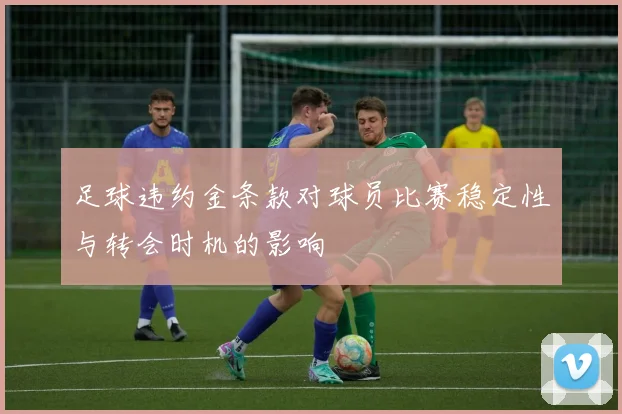 足球违约金条款对球员比赛稳定性与转会时机的影响